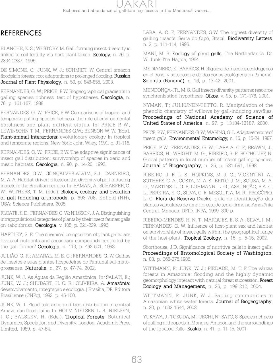 ; PRICE, P. W. Biogeographical gradients in galling species richness: test of hypotheses. Oecologia, n. 76, p. 161-167, 1988. FERNANDES, G. W.; PRICE, P. W. Comparisons of tropical and temperate galling species richness: the role of environmental harshness and plant nutrient status.