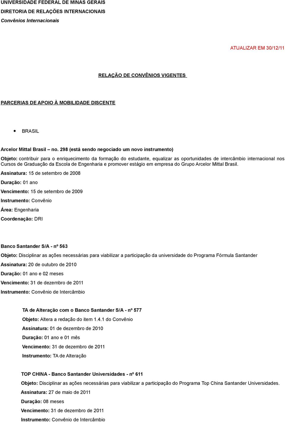 298 (está sendo negociado um novo instrumento) Objeto: contribuir para o enriquecimento da formação do estudante, equalizar as oportunidades de intercâmbio internacional nos Cursos de Graduação da