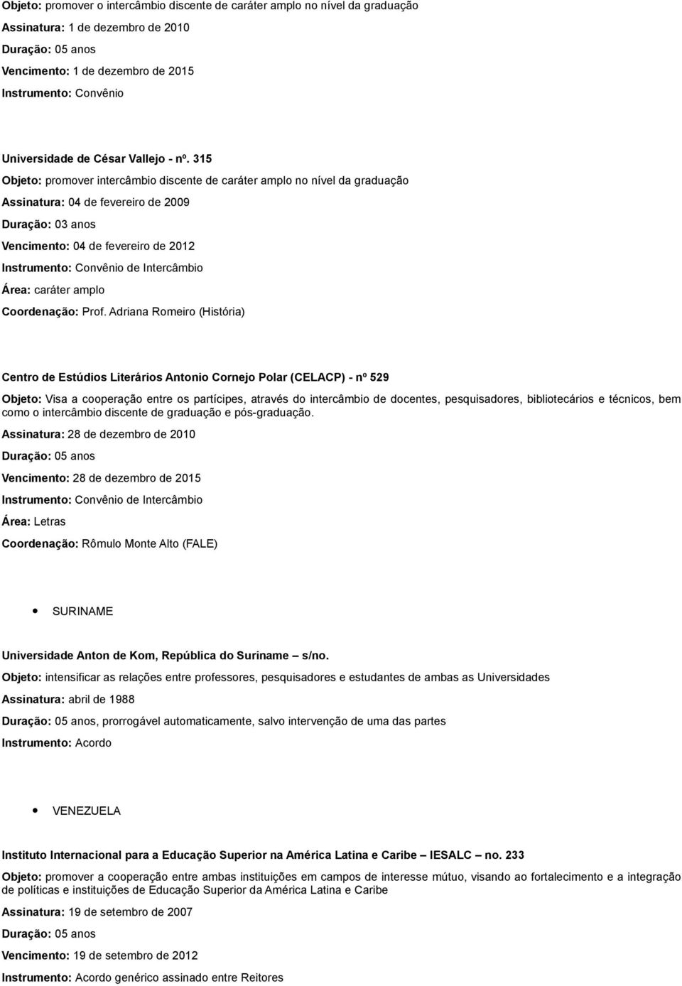 Adriana Romeiro (História) Centro de Estúdios Literários Antonio Cornejo Polar (CELACP) - nº 529 Objeto: Visa a cooperação entre os partícipes, através do intercâmbio de docentes, pesquisadores,