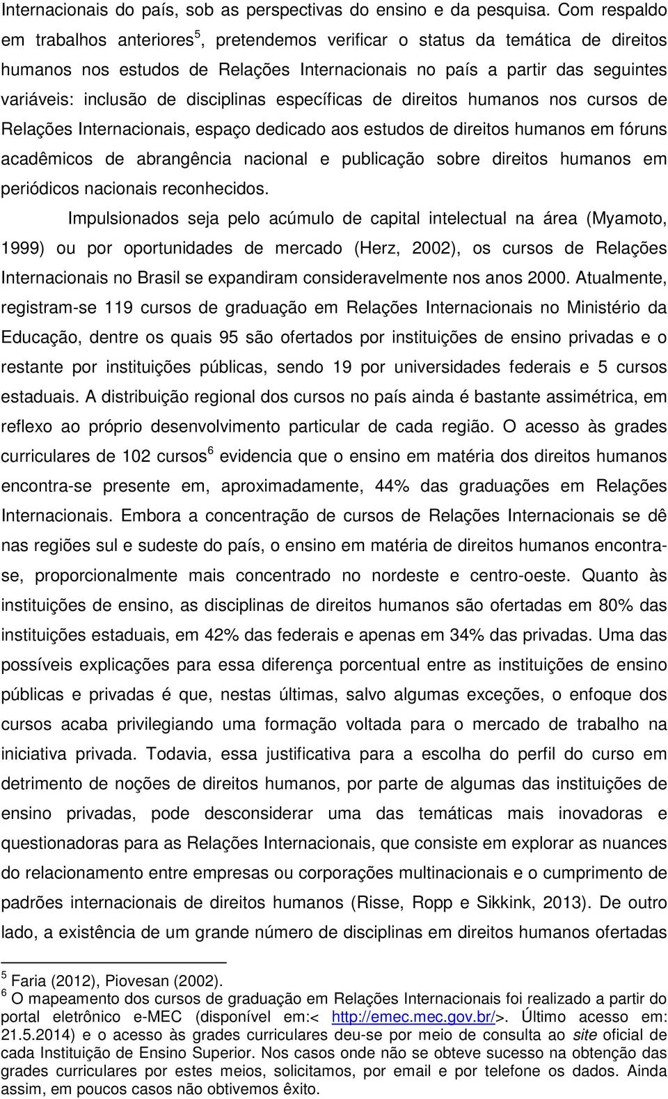 disciplinas específicas de direitos humanos nos cursos de Relações Internacionais, espaço dedicado aos estudos de direitos humanos em fóruns acadêmicos de abrangência nacional e publicação sobre