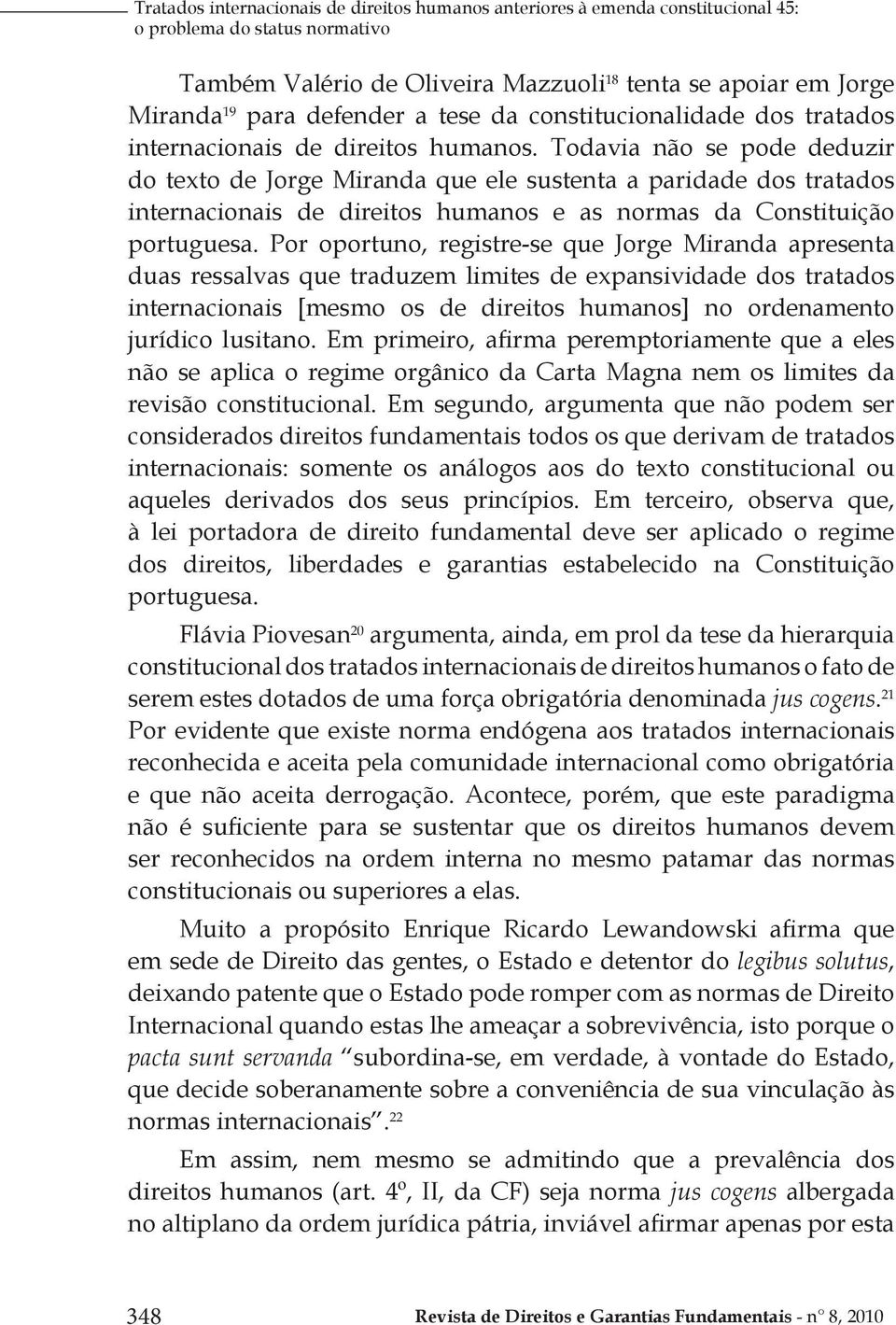 Todavia não se pode deduzir do texto de Jorge Miranda que ele sustenta a paridade dos tratados internacionais de direitos humanos e as normas da Constituição portuguesa.