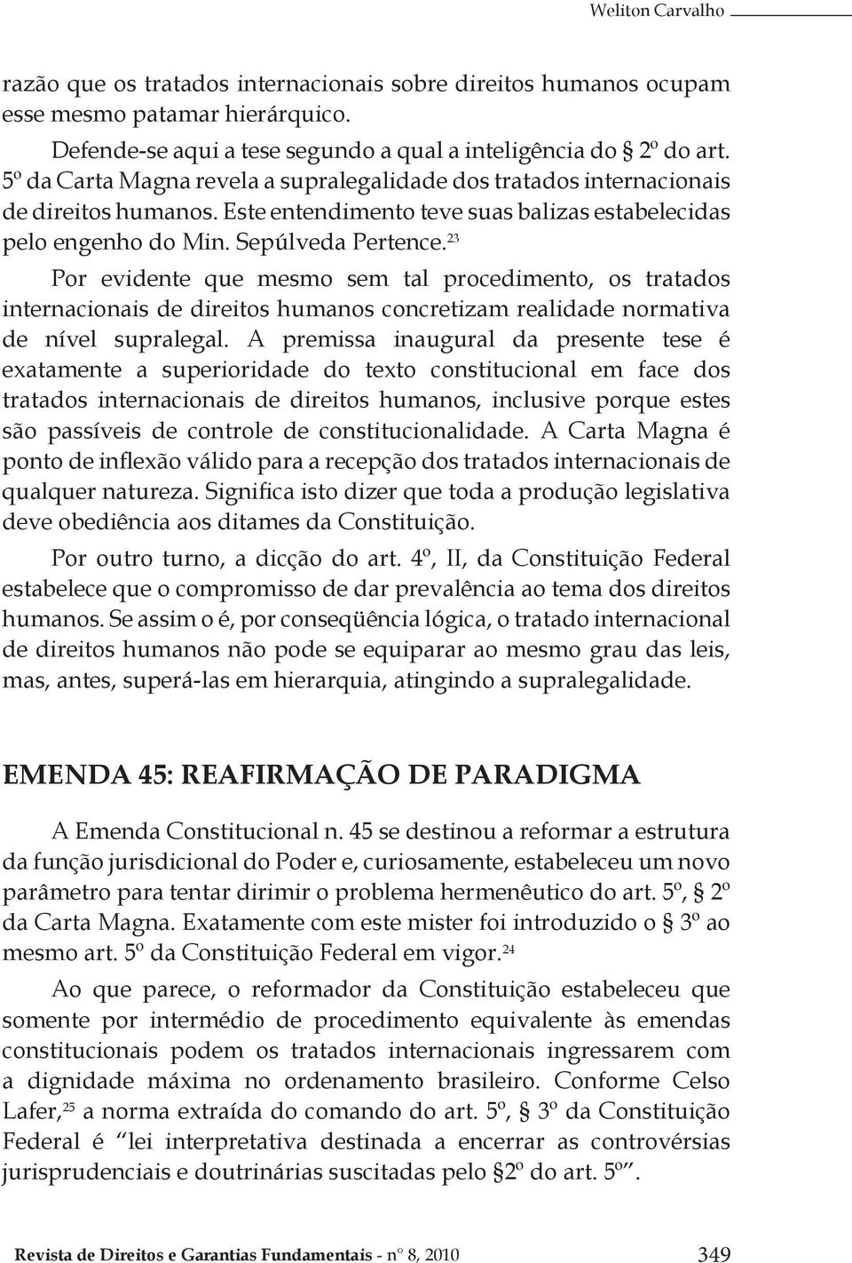 23 Por evidente que mesmo sem tal procedimento, os tratados internacionais de direitos humanos concretizam realidade normativa de nível supralegal.