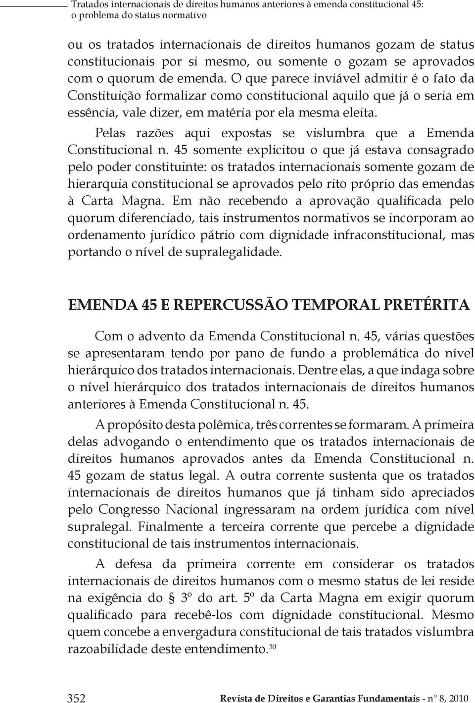 O que parece inviável admitir é o fato da Constituição formalizar como constitucional aquilo que já o seria em essência, vale dizer, em matéria por ela mesma eleita.