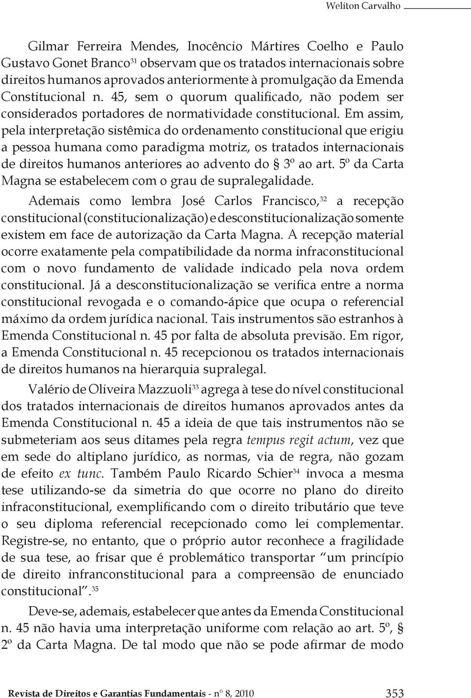 Em assim, pela interpretação sistêmica do ordenamento constitucional que erigiu a pessoa humana como paradigma motriz, os tratados internacionais de direitos humanos anteriores ao advento do 3º ao