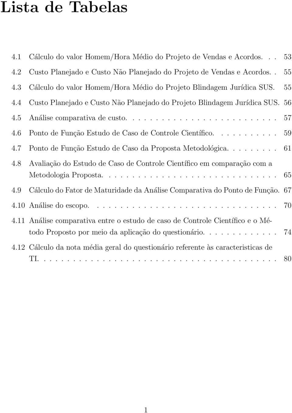 6 Ponto de Função Estudo de Caso de Controle Científico........... 59 4.7 Ponto de Função Estudo de Caso da Proposta Metodológica......... 61 4.