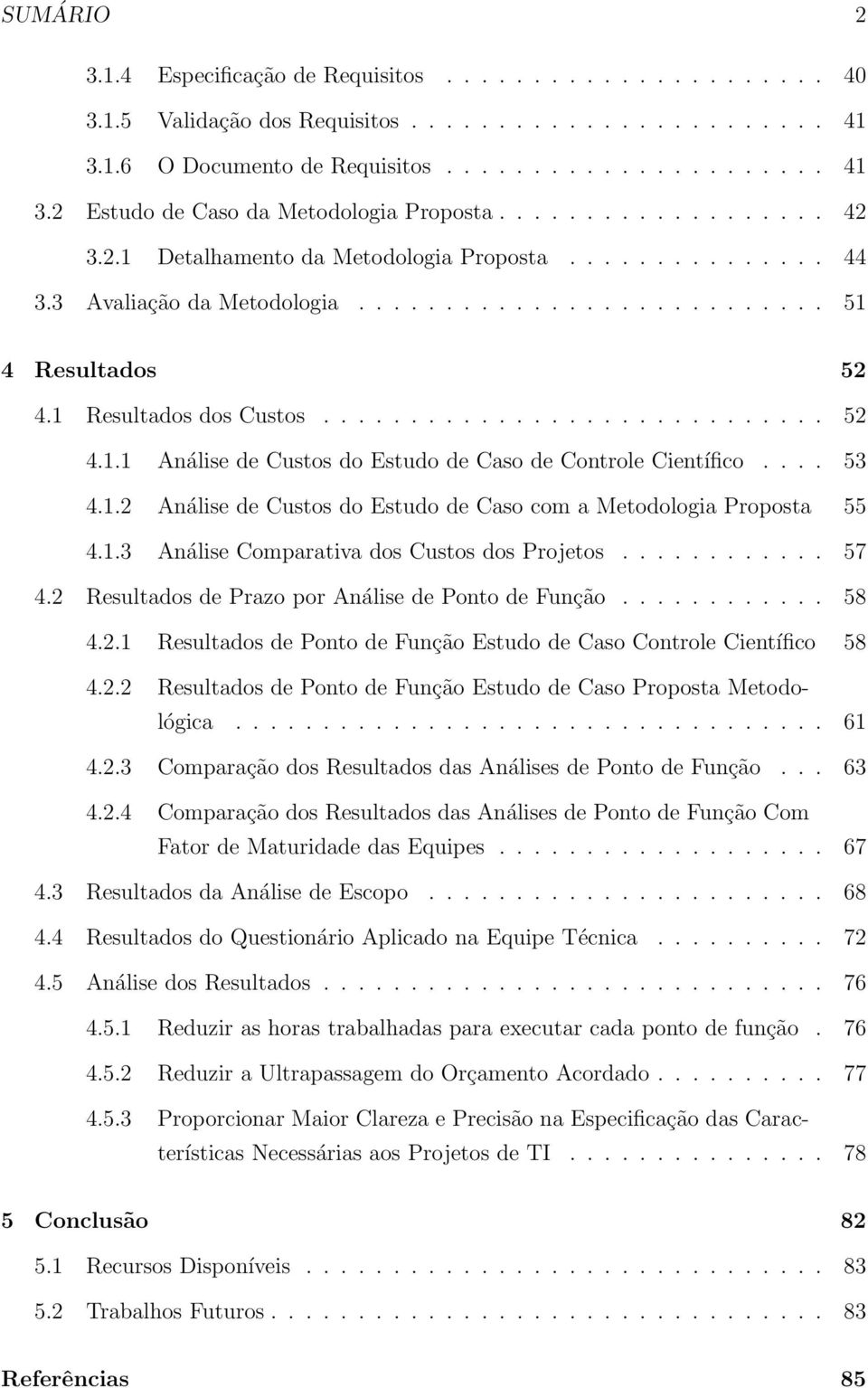 ... 53 4.1.2 Análise de Custos do Estudo de Caso com a Metodologia Proposta 55 4.1.3 Análise Comparativa dos Custos dos Projetos............ 57 4.2 Resultados de Prazo por Análise de Ponto de Função.