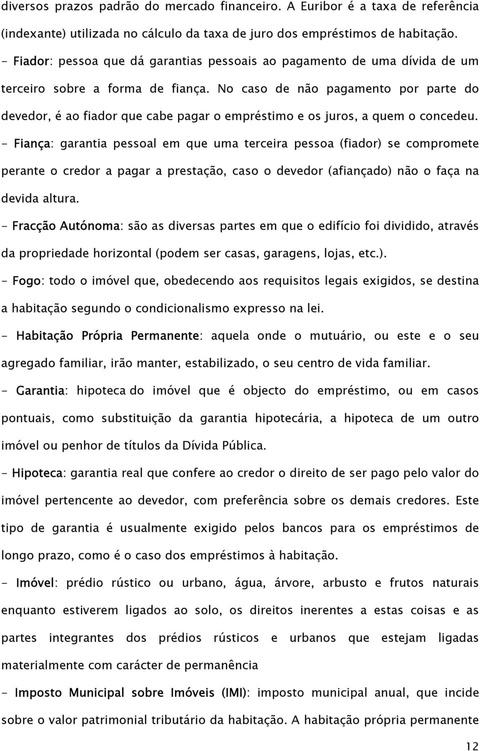 No caso de não pagamento por parte do devedor, é ao fiador que cabe pagar o empréstimo e os juros, a quem o concedeu.