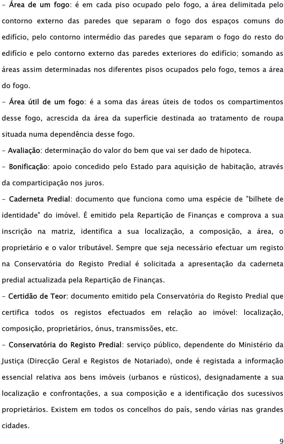 - Área útil de um fogo: é a soma das áreas úteis de todos os compartimentos desse fogo, acrescida da área da superfície destinada ao tratamento de roupa situada numa dependência desse fogo.