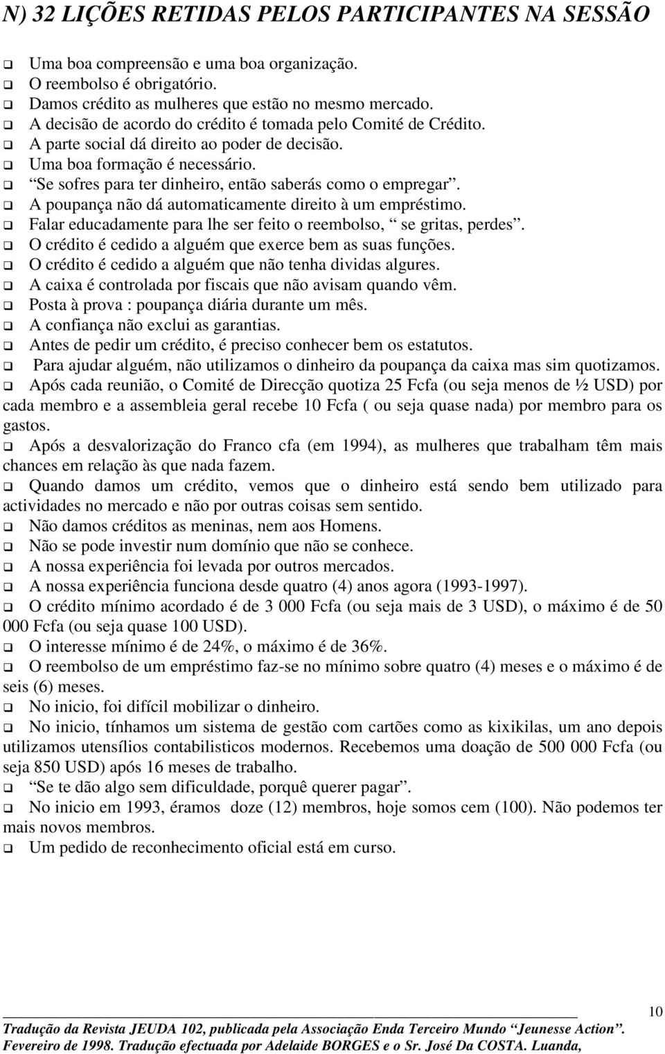 Se sofres para ter dinheiro, então saberás como o empregar. A poupança não dá automaticamente direito à um empréstimo. Falar educadamente para lhe ser feito o reembolso, se gritas, perdes.