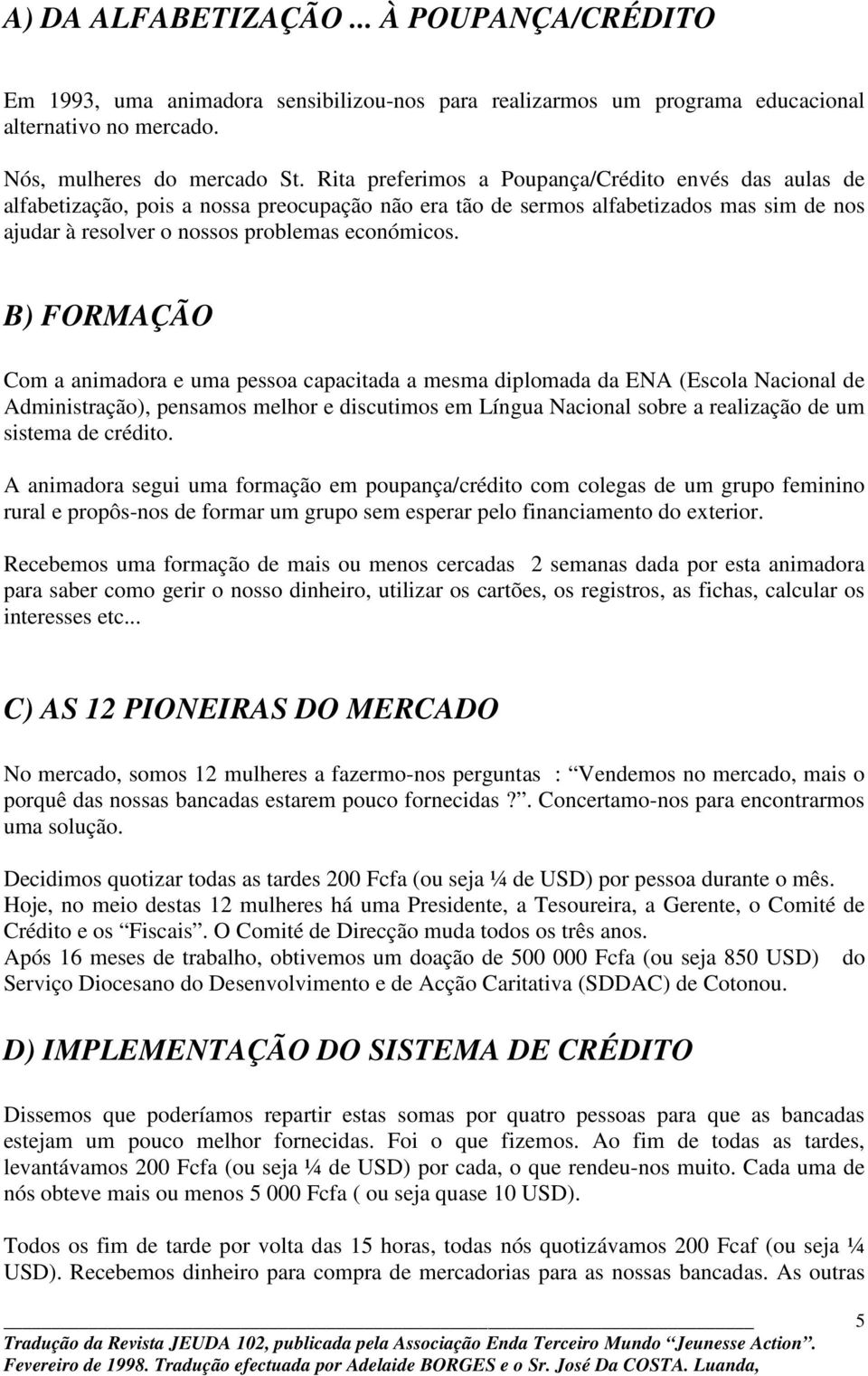 B) FORMAÇÃO Com a animadora e uma pessoa capacitada a mesma diplomada da ENA (Escola Nacional de Administração), pensamos melhor e discutimos em Língua Nacional sobre a realização de um sistema de