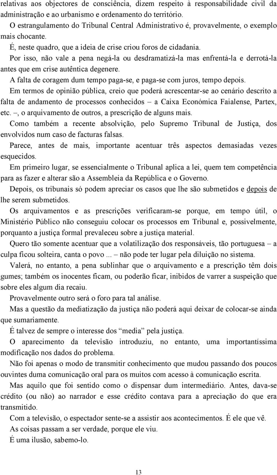 Por isso, não vale a pena negá-la ou desdramatizá-la mas enfrentá-la e derrotá-la antes que em crise autêntica degenere. A falta de coragem dum tempo paga-se, e paga-se com juros, tempo depois.