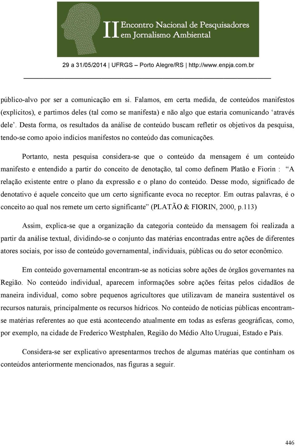 Portanto, nesta pesquisa considera-se que o conteúdo da mensagem é um conteúdo manifesto e entendido a partir do conceito de denotação, tal como definem Platão e Fiorin : A relação existente entre o