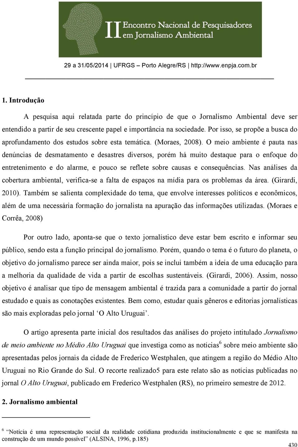 O meio ambiente é pauta nas denúncias de desmatamento e desastres diversos, porém há muito destaque para o enfoque do entretenimento e do alarme, e pouco se reflete sobre causas e consequências.