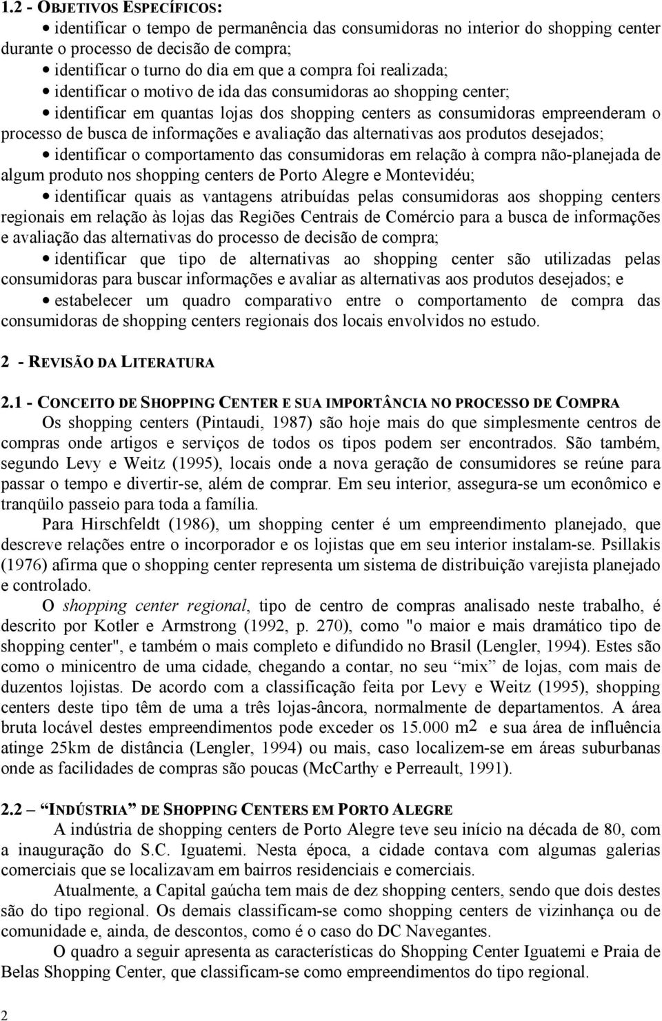 avaliação das alternativas aos produtos desejados; identificar o comportamento das consumidoras em relação à compra não-planejada de algum produto nos shopping centers de Porto Alegre e Montevidéu;