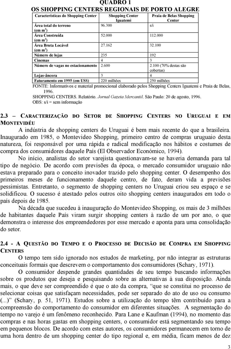 100 (70% destas são cobertas) Lojas-âncora 3 4 Faturamento em 1995 (em US$) 220 milhões 250 milhões FONTE: Informativos e material promocional elaborado pelos Shopping Centers Iguatemi e Praia de