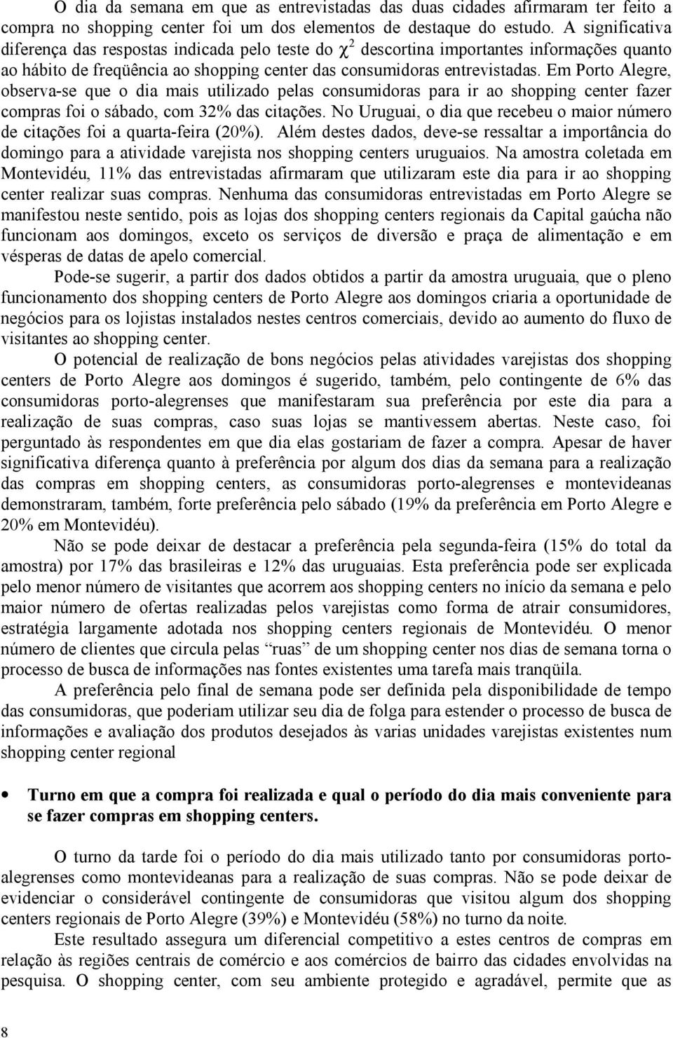 Em Porto Alegre, observa-se que o dia mais utilizado pelas consumidoras para ir ao shopping center fazer compras foi o sábado, com 32% das citações.