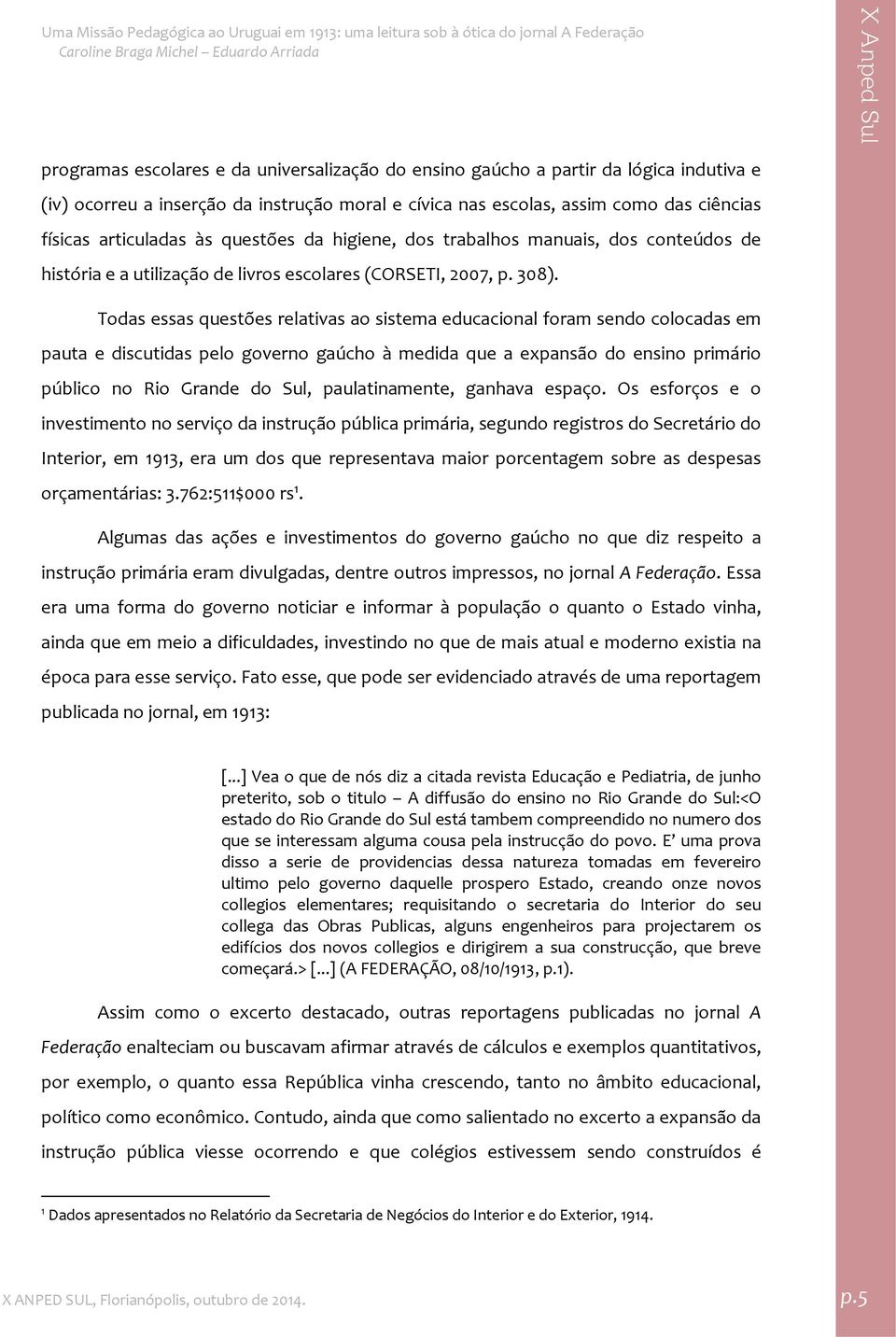 Todas essas questões relativas ao sistema educacional foram sendo colocadas em pauta e discutidas pelo governo gaúcho à medida que a expansão do ensino primário público no Rio Grande do Sul,