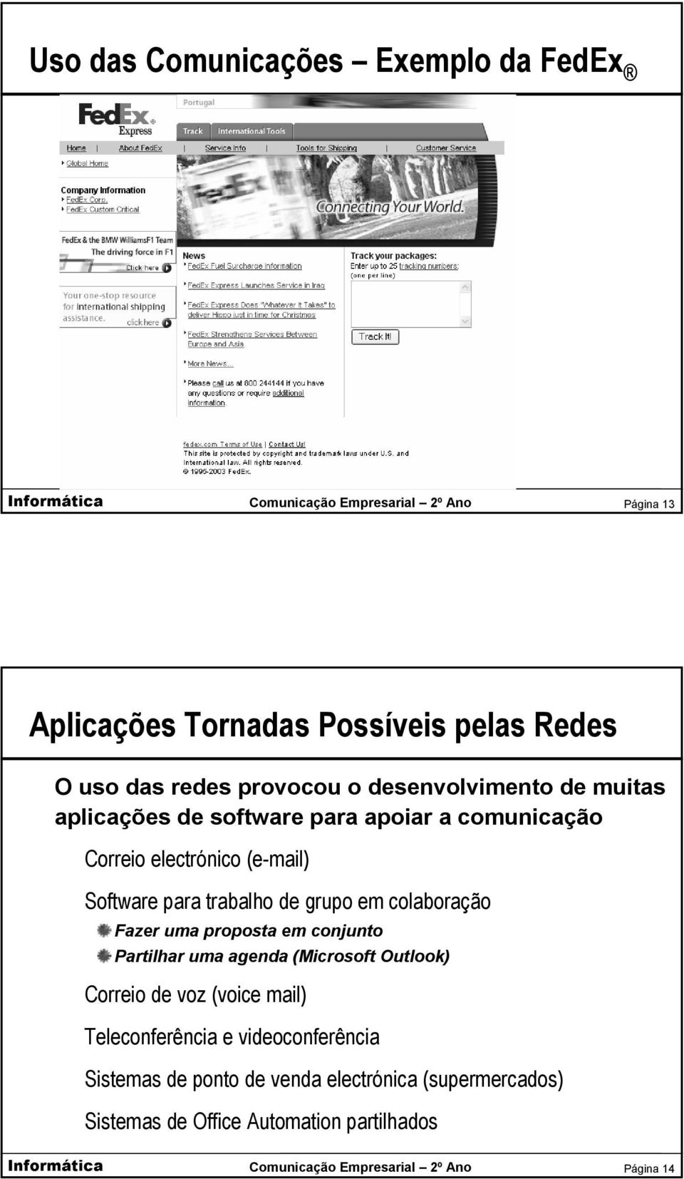 de grupo em colaboração Fazer uma proposta em conjunto Partilhar uma agenda (Microsoft Outlook) Correio de voz (voice mail)