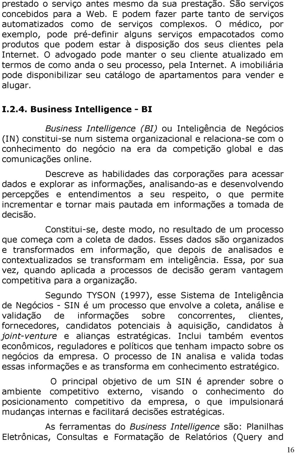 O advogado pode manter o seu cliente atualizado em termos de como anda o seu processo, pela Internet. A imobiliária pode disponibilizar seu catálogo de apartamentos para vender e alugar. I.2.4.