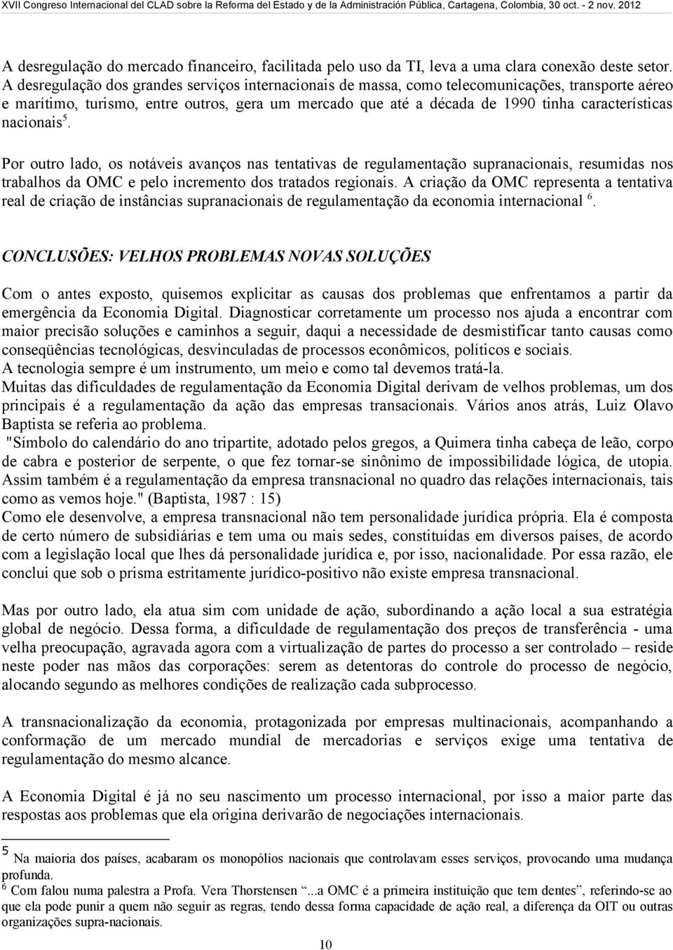 nacionais 5. Por outro lado, os notáveis avanços nas tentativas de regulamentação supranacionais, resumidas nos trabalhos da OMC e pelo incremento dos tratados regionais.