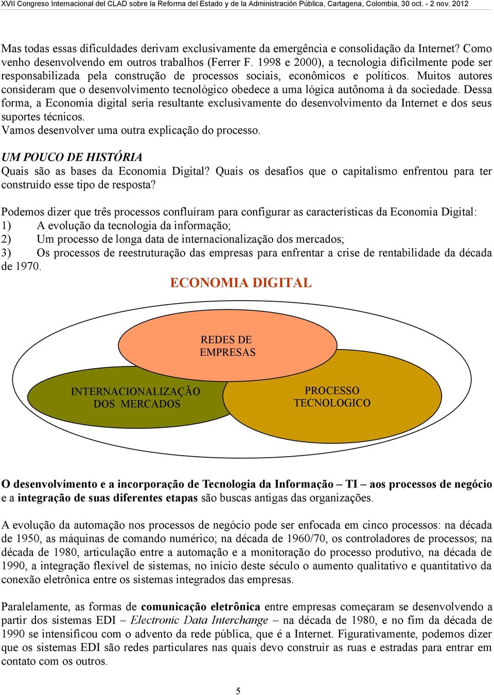 Muitos autores consideram que o desenvolvimento tecnológico obedece a uma lógica autônoma à da sociedade.