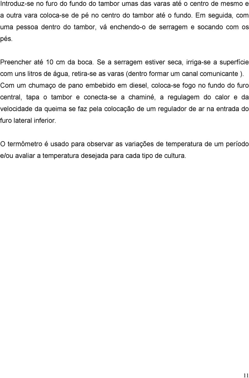 Se a serragem estiver seca, irriga-se a superfície com uns litros de água, retira-se as varas (dentro formar um canal comunicante ).