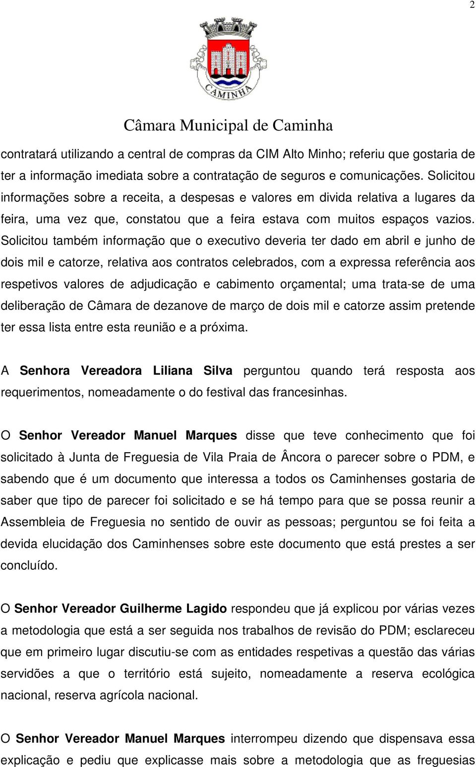 Solicitou também informação que o executivo deveria ter dado em abril e junho de dois mil e catorze, relativa aos contratos celebrados, com a expressa referência aos respetivos valores de adjudicação