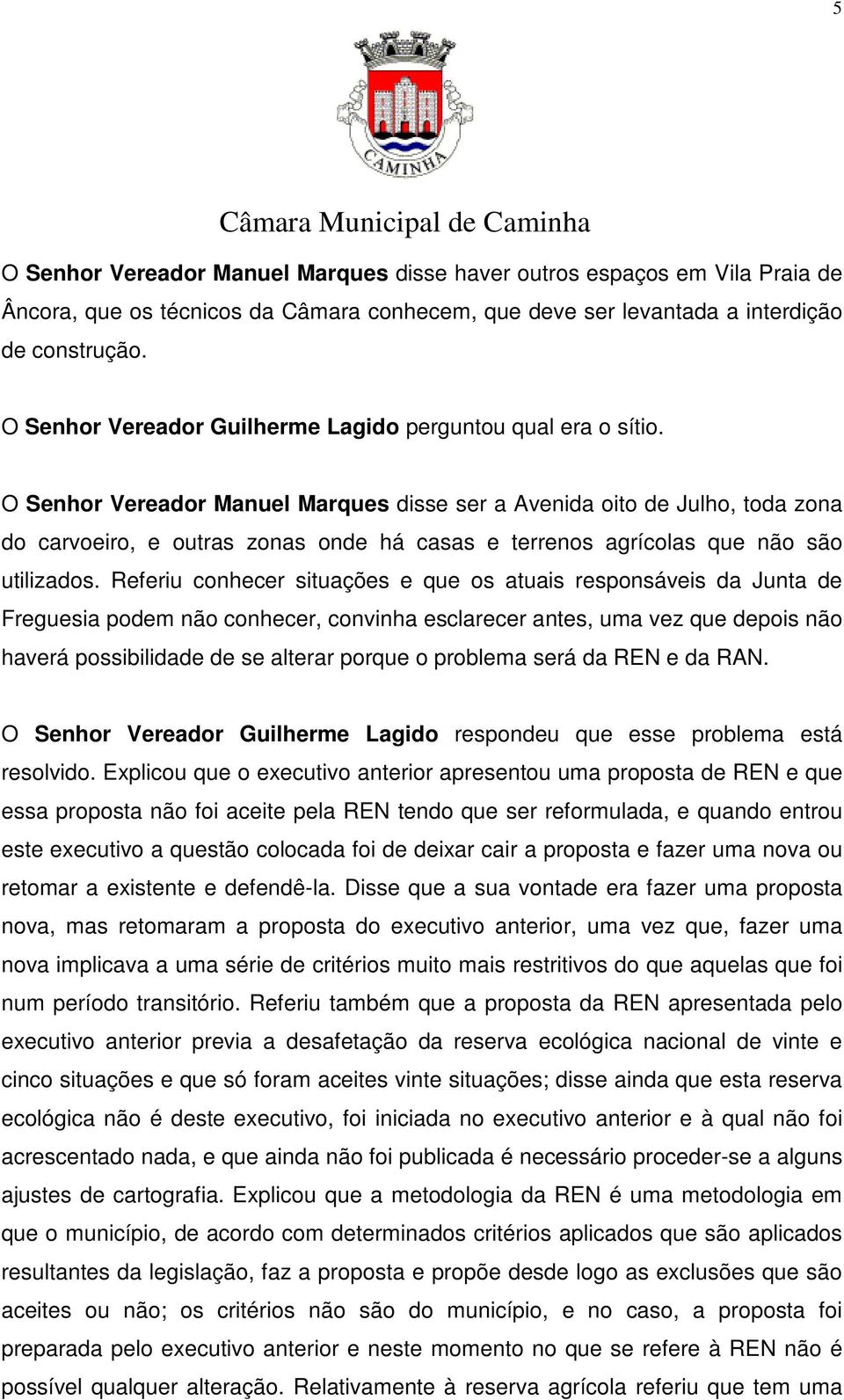 O Senhor Vereador Manuel Marques disse ser a Avenida oito de Julho, toda zona do carvoeiro, e outras zonas onde há casas e terrenos agrícolas que não são utilizados.