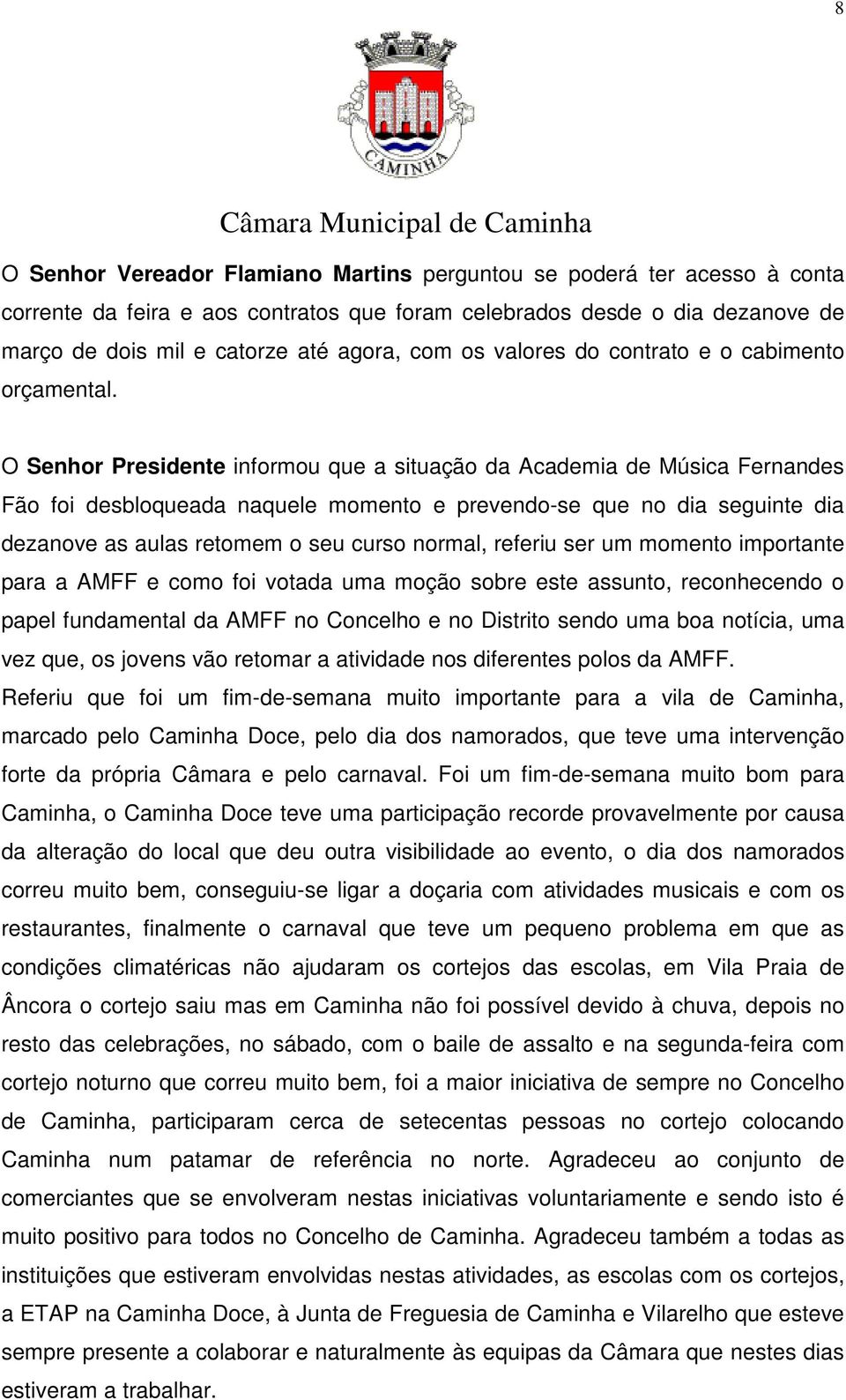 O Senhor Presidente informou que a situação da Academia de Música Fernandes Fão foi desbloqueada naquele momento e prevendo-se que no dia seguinte dia dezanove as aulas retomem o seu curso normal,