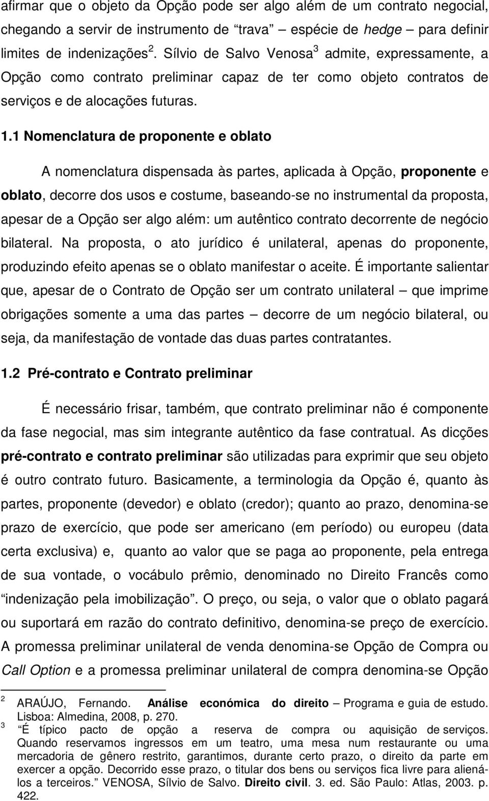 1 Nomenclatura de proponente e oblato A nomenclatura dispensada às partes, aplicada à Opção, proponente e oblato, decorre dos usos e costume, baseando-se no instrumental da proposta, apesar de a