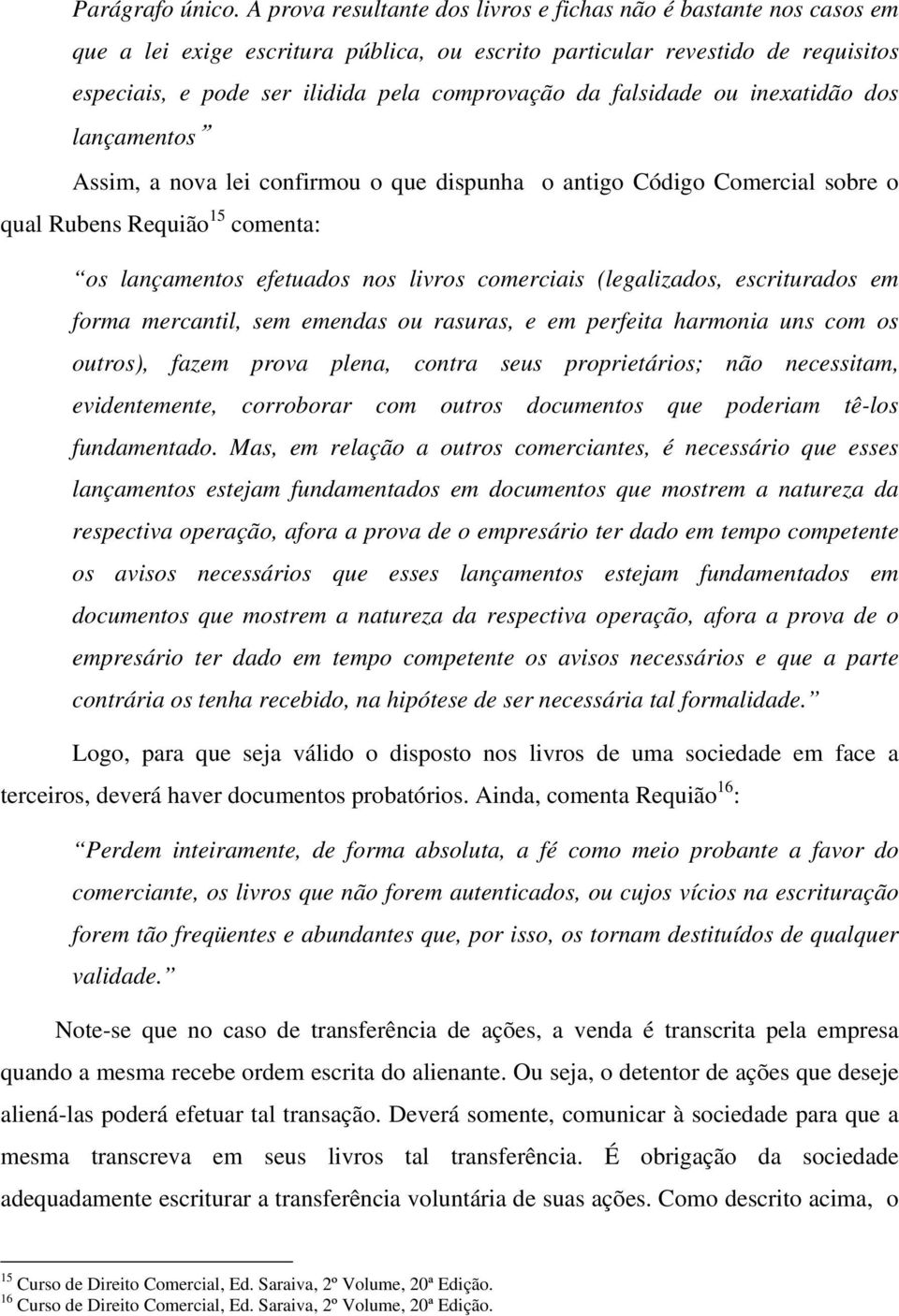 falsidade ou inexatidão dos lançamentos Assim, a nova lei confirmou o que dispunha o antigo Código Comercial sobre o qual Rubens Requião 15 comenta: os lançamentos efetuados nos livros comerciais