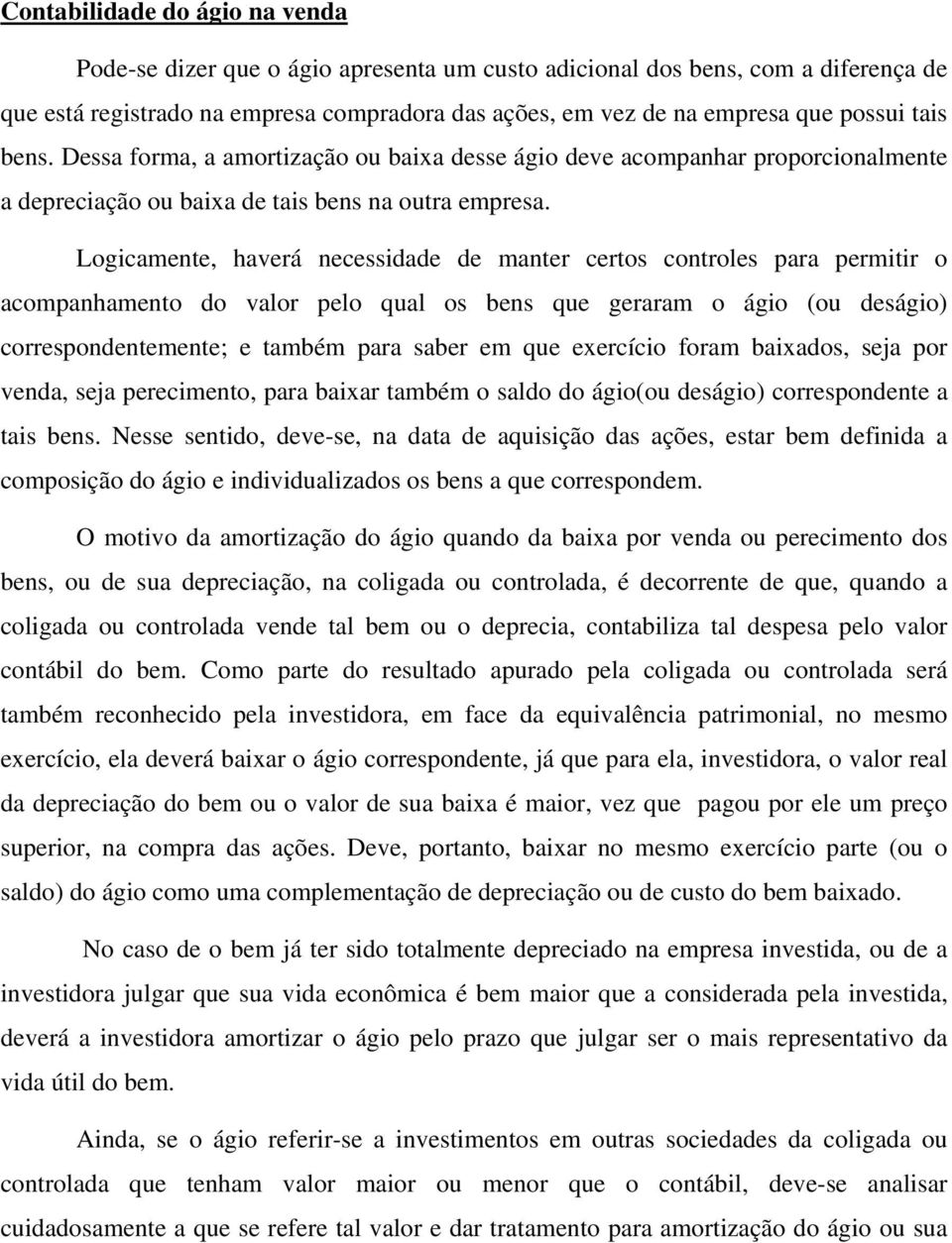 Logicamente, haverá necessidade de manter certos controles para permitir o acompanhamento do valor pelo qual os bens que geraram o ágio (ou deságio) correspondentemente; e também para saber em que