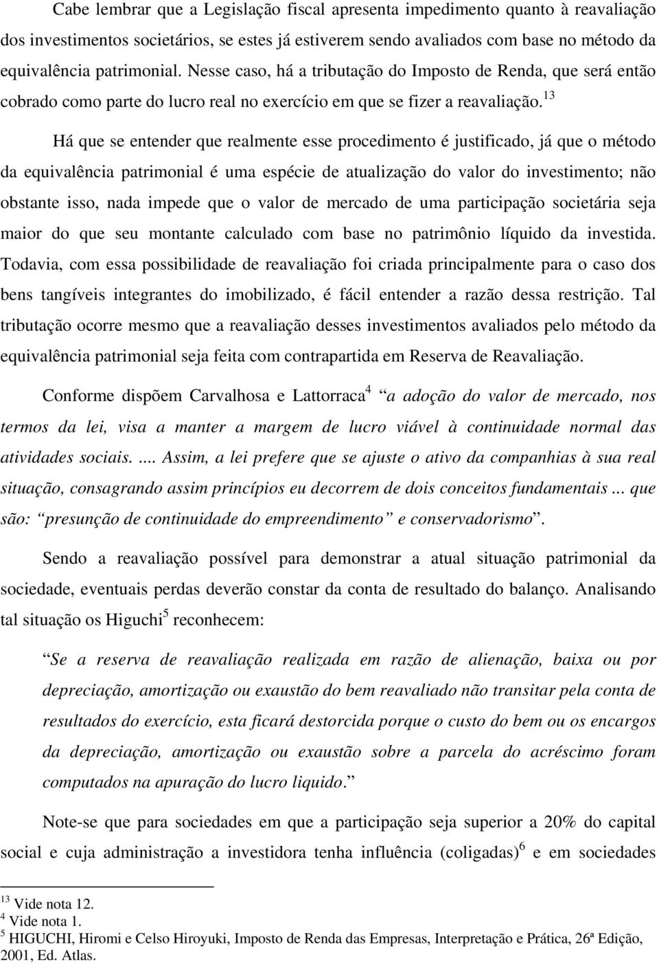 13 Há que se entender que realmente esse procedimento é justificado, já que o método da equivalência patrimonial é uma espécie de atualização do valor do investimento; não obstante isso, nada impede