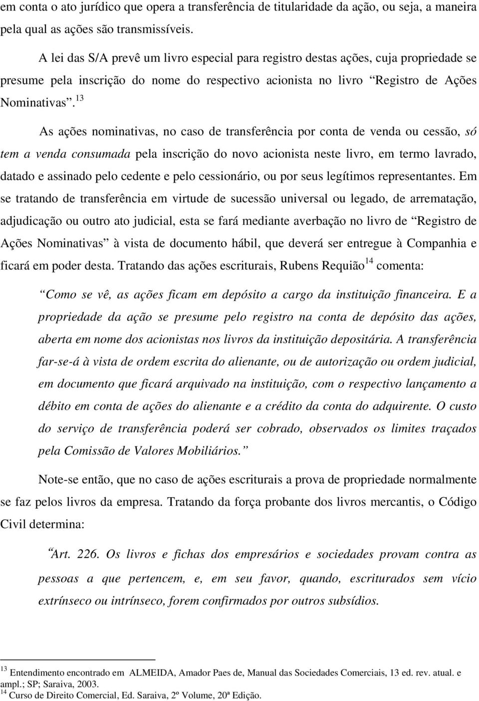 13 As ações nominativas, no caso de transferência por conta de venda ou cessão, só tem a venda consumada pela inscrição do novo acionista neste livro, em termo lavrado, datado e assinado pelo cedente