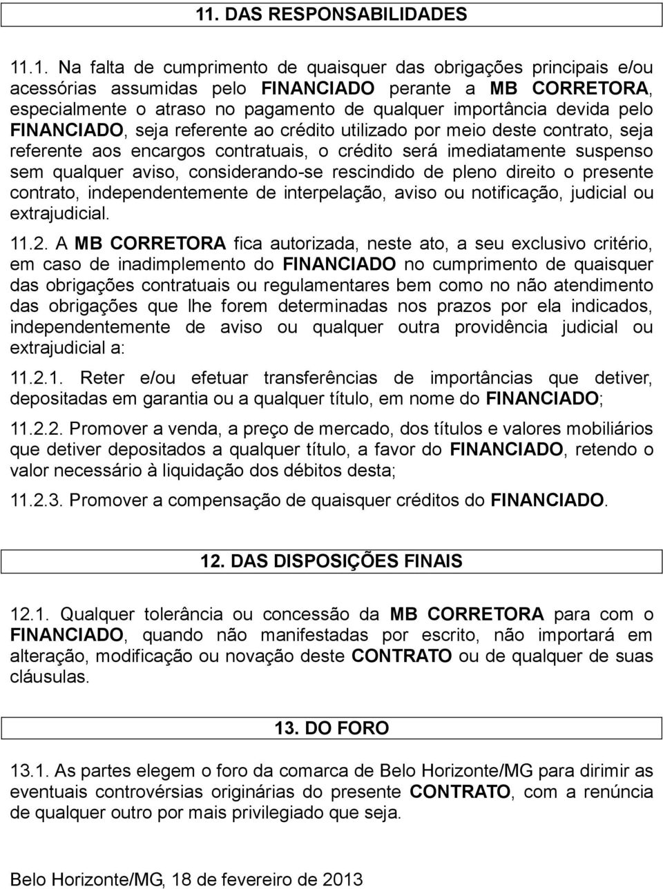 aviso, considerando-se rescindido de pleno direito o presente contrato, independentemente de interpelação, aviso ou notificação, judicial ou extrajudicial. 11.2.