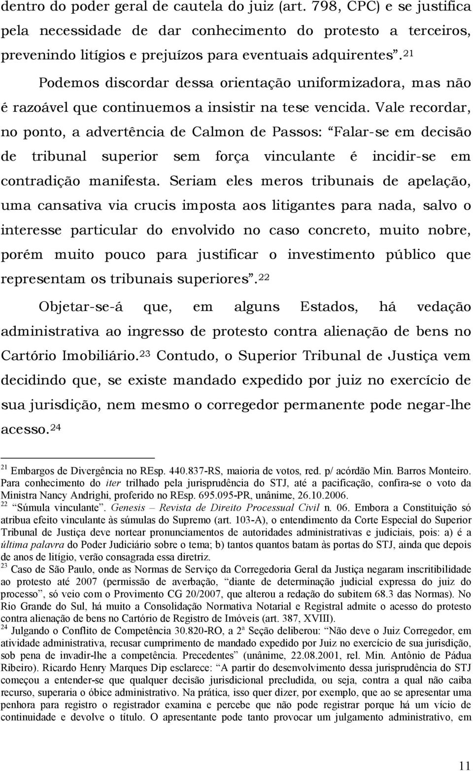 Vale recordar, no ponto, a advertência de Calmon de Passos: Falar-se em decisão de tribunal superior sem força vinculante é incidir-se em contradição manifesta.