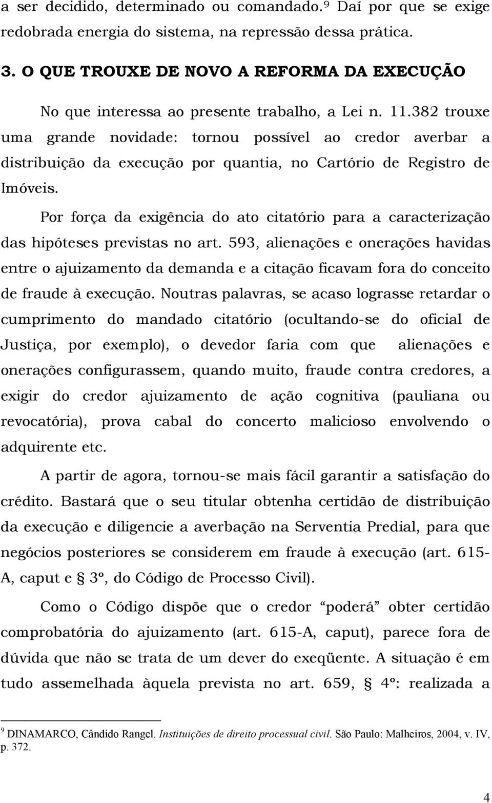 382 trouxe uma grande novidade: tornou possível ao credor averbar a distribuição da execução por quantia, no Cartório de Registro de Imóveis.