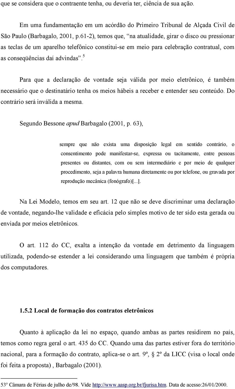 5 Para que a declaração de vontade seja válida por meio eletrônico, é também necessário que o destinatário tenha os meios hábeis a receber e entender seu conteúdo. Do contrário será inválida a mesma.