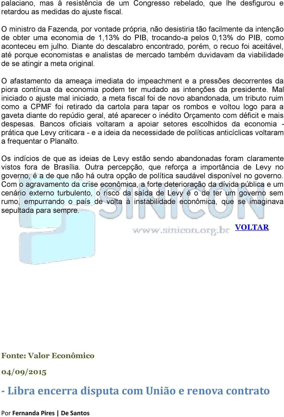 Diante do descalabro encontrado, porém, o recuo foi aceitável, até porque economistas e analistas de mercado também duvidavam da viabilidade de se atingir a meta original.