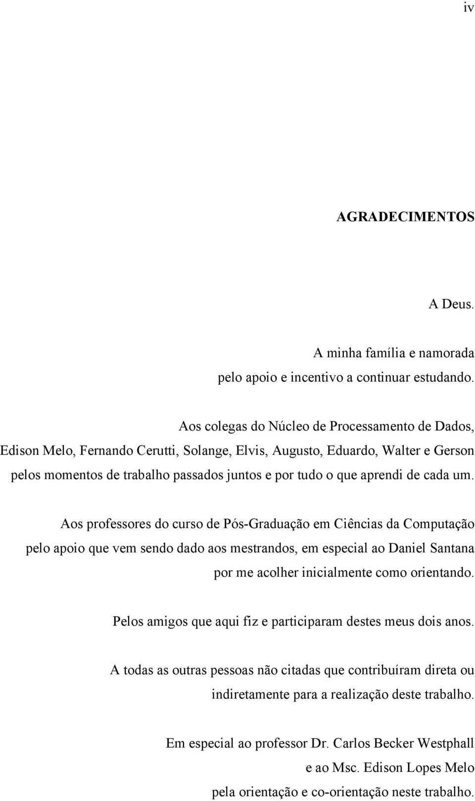 de cada um. Aos professores do curso de Pós-Graduação em Ciências da Computação pelo apoio que vem sendo dado aos mestrandos, em especial ao Daniel Santana por me acolher inicialmente como orientando.