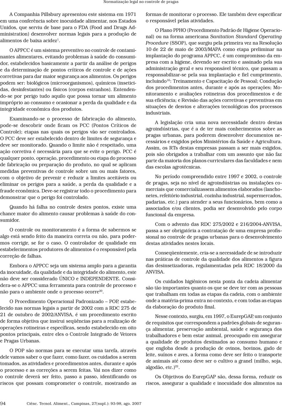 O APPCC é um sistema preventivo no controle de contaminantes alimentares, evitando problemas à saúde do consumidor, estabelecidos basicamente a partir da análise de perigos e da determinação de