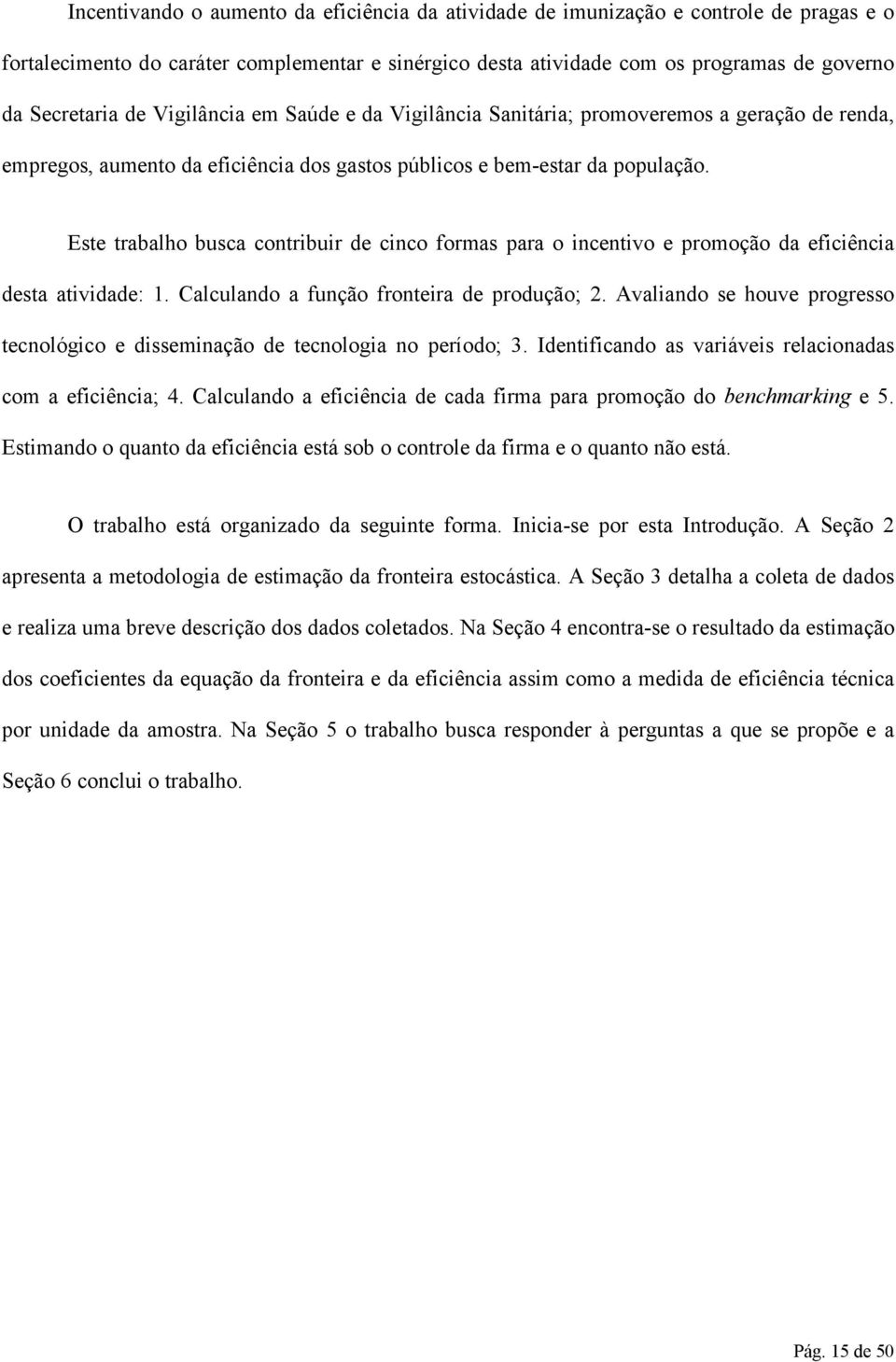 Este trabalho busca contribuir de cinco formas para o incentivo e promoção da eficiência desta atividade: 1. Calculando a função fronteira de produção; 2.