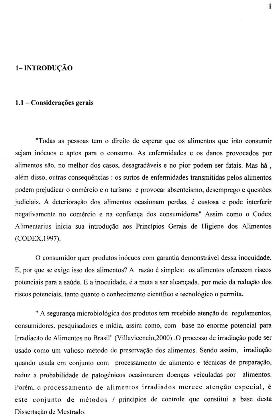 Mas há, além disso, outras consequências : os surtos de enfermidades transmitidas pelos alimentos podem prejudicar o comércio e o turismo e provocar absenteísmo, desemprego e questões judiciais.