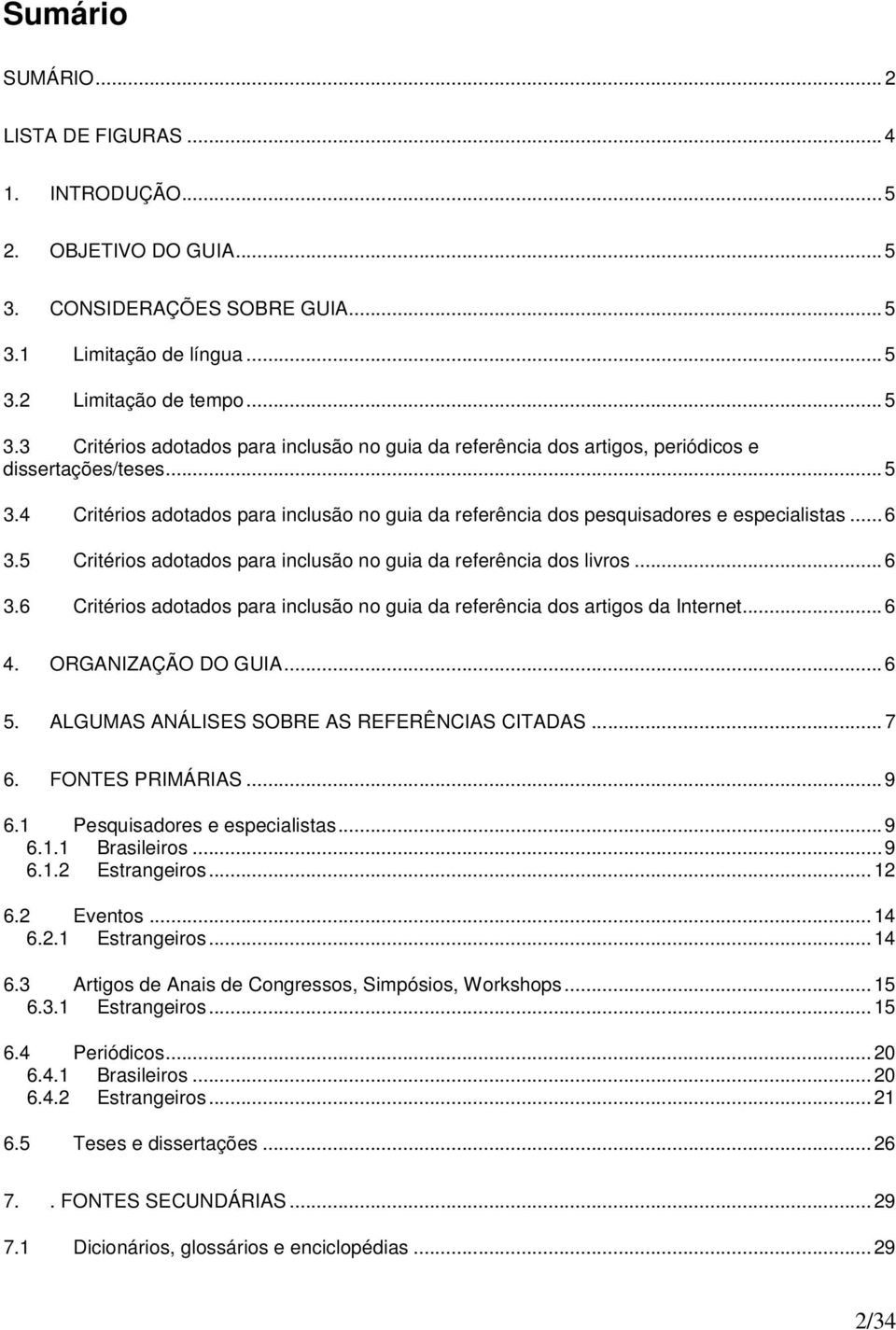 ..6 4. ORGANIZAÇÃO DO GUIA...6 5. ALGUMAS ANÁLISES SOBRE AS REFERÊNCIAS CITADAS...7 6. FONTES PRIMÁRIAS...9 6.1 Pesquisadores e especialistas...9 6.1.1 Brasileiros...9 6.1.2 Estrangeiros...12 6.