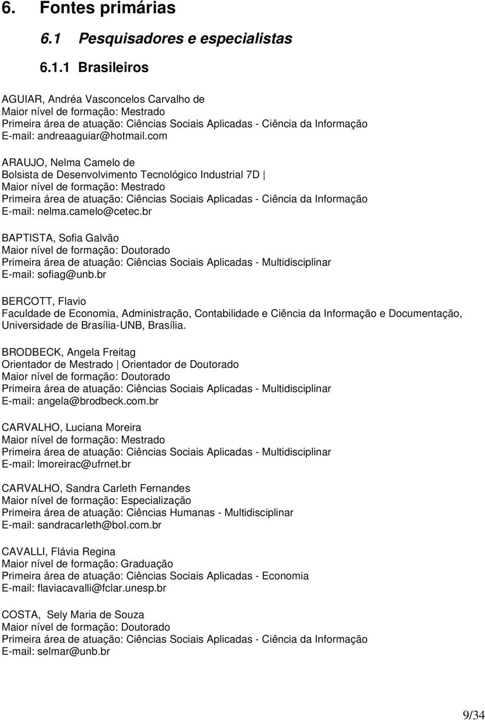 1 Brasileiros AGUIAR, Andréa Vasconcelos Carvalho de Maior nível de formação: Mestrado Primeira área de atuação: Ciências Sociais Aplicadas - Ciência da Informação E-mail: andreaaguiar@hotmail.