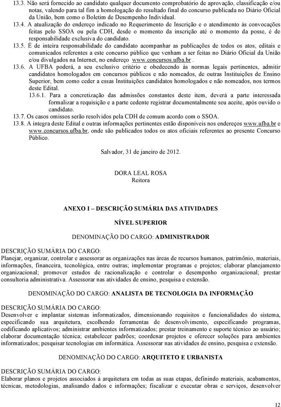 A atualização do endereço indicado no Requerimento de Inscrição e o atendimento às convocações feitas pelo SSOA ou pela CDH, desde o momento da inscrição até o momento da posse, é de responsabilidade