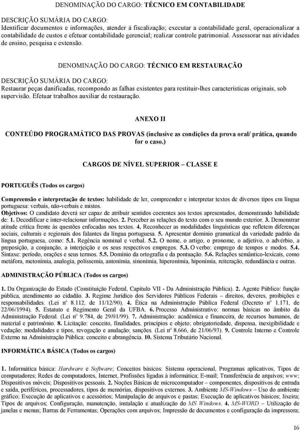 DENOMINAÇÃO DO CARGO: TÉCNICO EM RESTAURAÇÃO Restaurar peças danificadas, recompondo as falhas existentes para restituir-lhes características originais, sob supervisão.