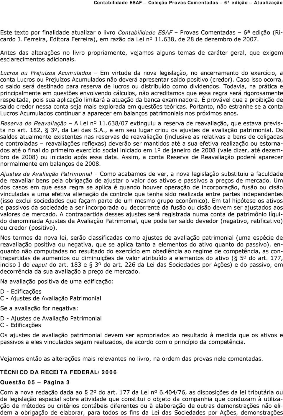 Lucros ou Prejuízos Acumulados Em virtude da nova legislação, no encerramento do exercício, a conta Lucros ou Prejuízos Acumulados não deverá apresentar saldo positivo (credor).