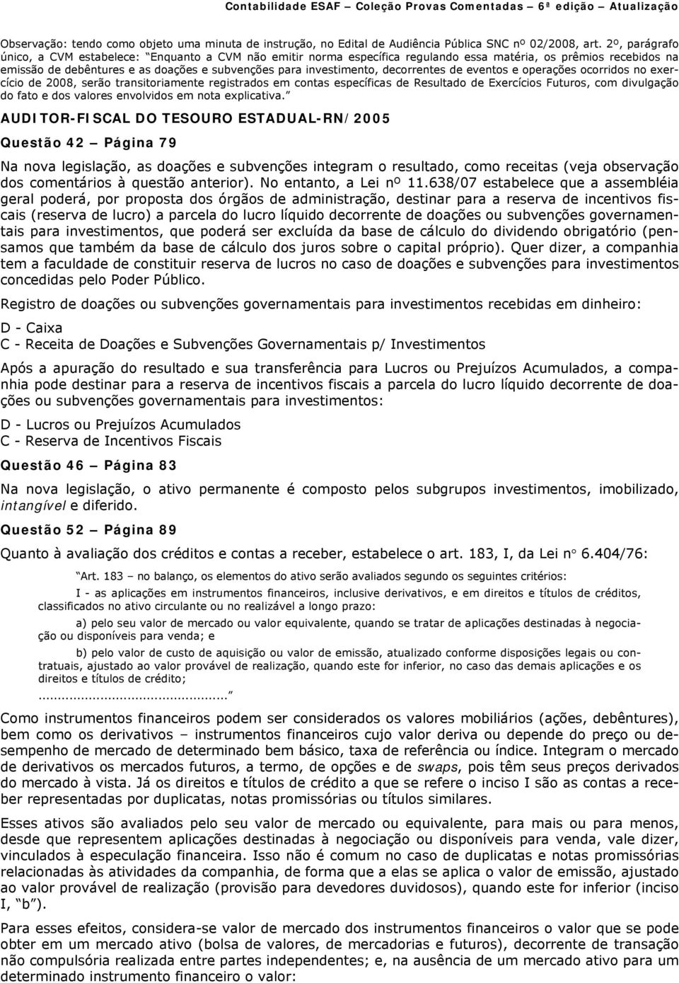 decorrentes de eventos e operações ocorridos no exercício de 2008, serão transitoriamente registrados em contas específicas de Resultado de Exercícios Futuros, com divulgação do fato e dos valores