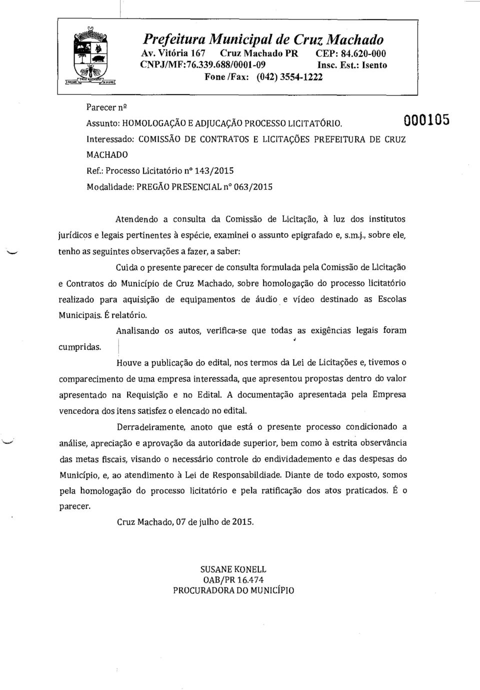 : Processo Licitatório n 143/2015 Modalidade: PREGÃO PRESENCIAL n 063/2015 Atendendo a consulta da Comissão de Licitação, à luz dos institutos jurídicos e legais pertinentes à espécie, examinei o